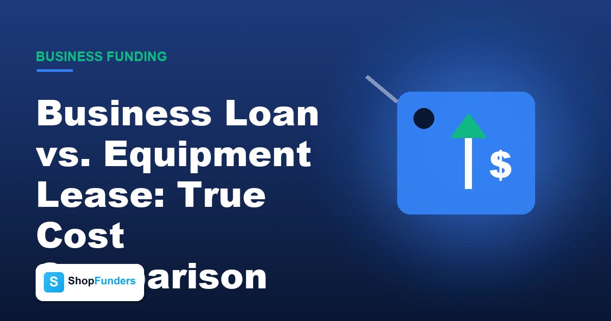 Business Loan vs. Equipment Lease: True Cost Comparison — ShopFunders business funding
