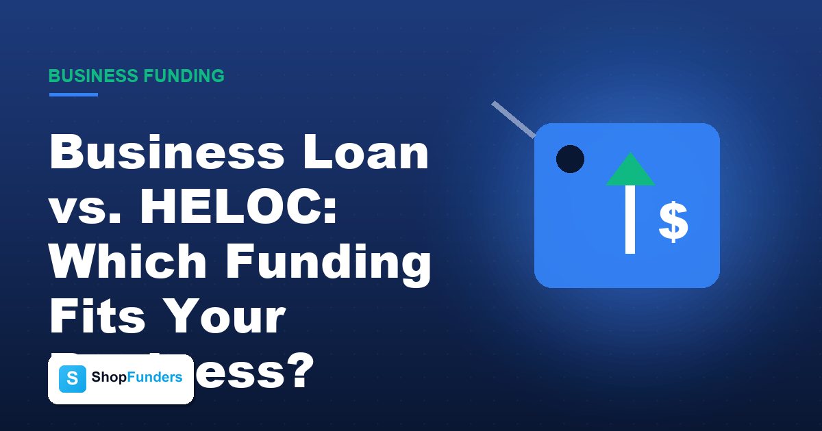Business Loan vs. HELOC: Which Funding Fits Your Business?