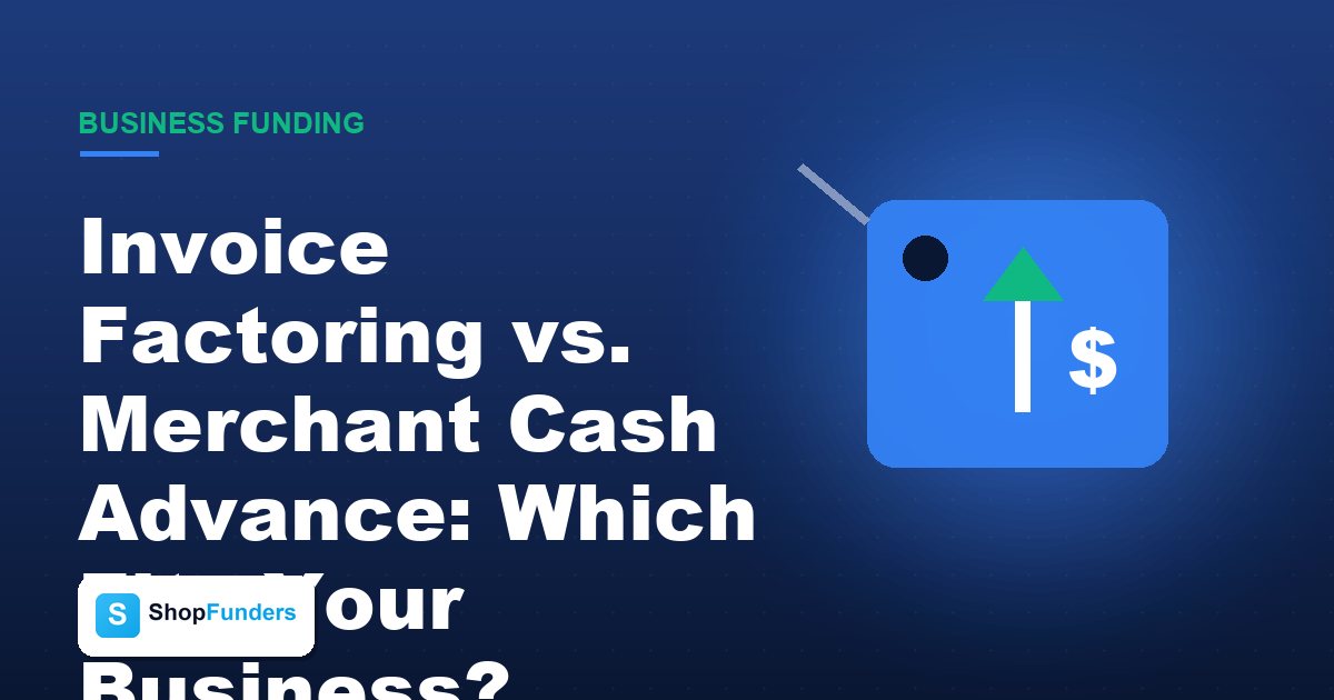 Invoice Factoring vs. Merchant Cash Advance: Which Fits Your Business? — ShopFunders business funding